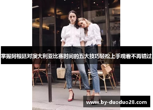 掌握阿根廷对澳大利亚比赛时间的五大技巧轻松上手观看不再错过