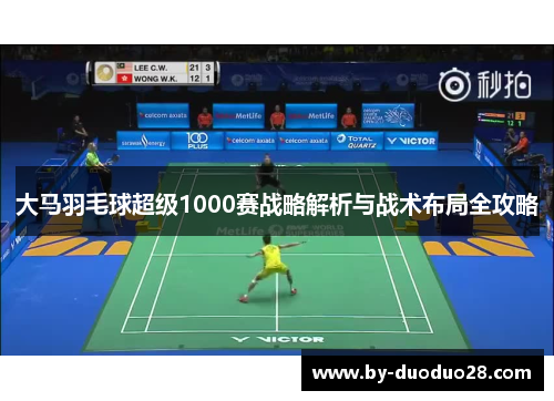 大马羽毛球超级1000赛战略解析与战术布局全攻略