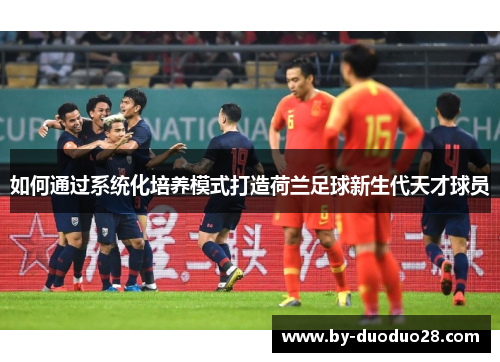如何通过系统化培养模式打造荷兰足球新生代天才球员