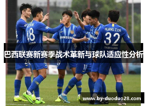 巴西联赛新赛季战术革新与球队适应性分析