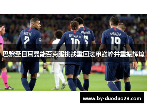 巴黎圣日耳曼能否克服挑战重回法甲巅峰并重振辉煌