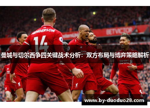 曼城与切尔西争四关键战术分析：双方布局与博弈策略解析
