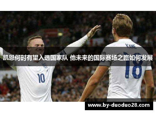 凯恩何时有望入选国家队 他未来的国际赛场之路如何发展