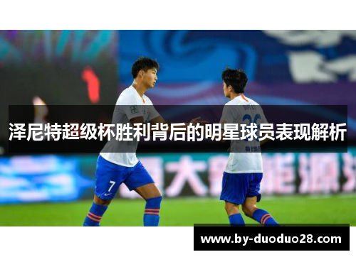泽尼特超级杯胜利背后的明星球员表现解析