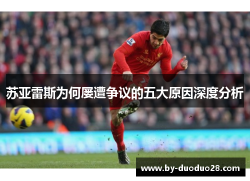 苏亚雷斯为何屡遭争议的五大原因深度分析