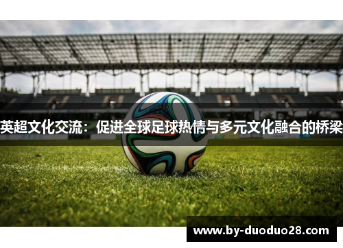 英超文化交流：促进全球足球热情与多元文化融合的桥梁
