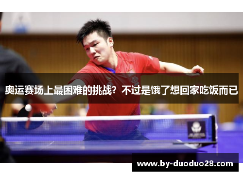 奥运赛场上最困难的挑战？不过是饿了想回家吃饭而已