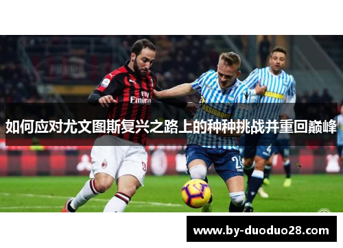 如何应对尤文图斯复兴之路上的种种挑战并重回巅峰