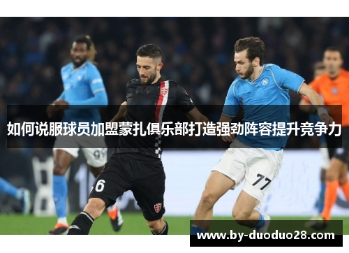 如何说服球员加盟蒙扎俱乐部打造强劲阵容提升竞争力