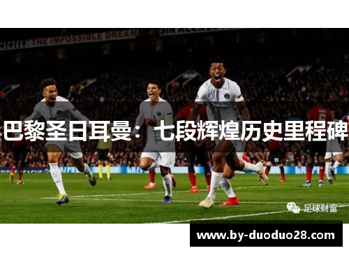 巴黎圣日耳曼：七段辉煌历史里程碑