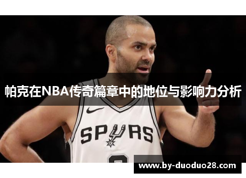 帕克在NBA传奇篇章中的地位与影响力分析