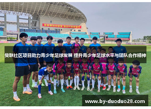 曼联社区项目助力青少年足球发展 提升青少年足球水平与团队合作精神