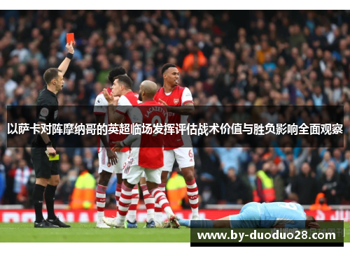 以萨卡对阵摩纳哥的英超临场发挥评估战术价值与胜负影响全面观察