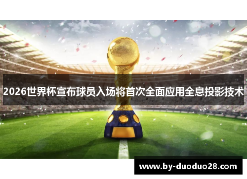 2026世界杯宣布球员入场将首次全面应用全息投影技术