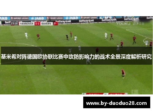 基米希对阵德国欧协联比赛中攻防影响力的战术全景深度解析研究