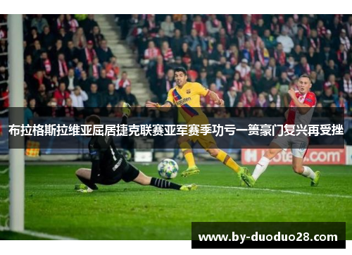 布拉格斯拉维亚屈居捷克联赛亚军赛季功亏一篑豪门复兴再受挫