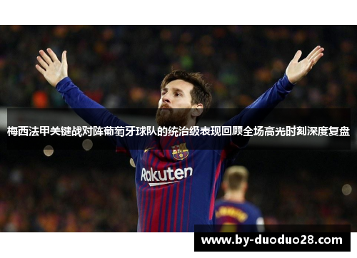梅西法甲关键战对阵葡萄牙球队的统治级表现回顾全场高光时刻深度复盘