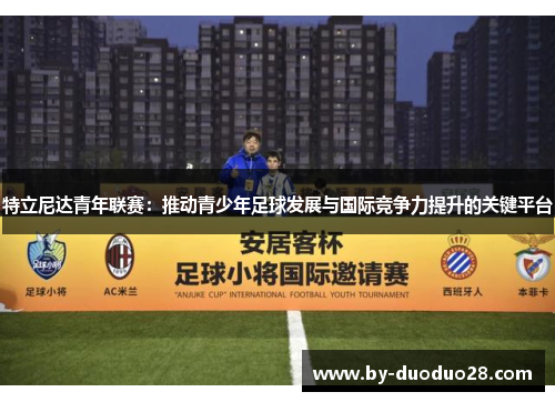 特立尼达青年联赛：推动青少年足球发展与国际竞争力提升的关键平台